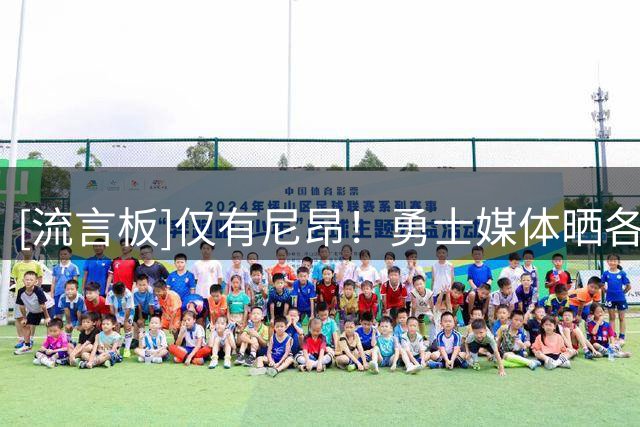 [流言板]仅有尼昂！勇士媒体晒各队补强力度：我真的会哭的